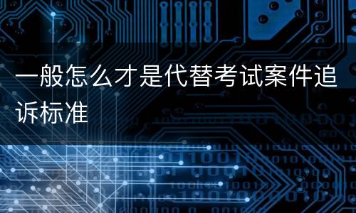 一般怎么才是代替考试案件追诉标准