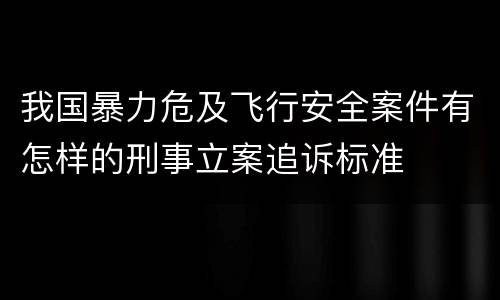 我国暴力危及飞行安全案件有怎样的刑事立案追诉标准
