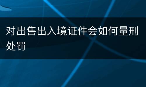 对出售出入境证件会如何量刑处罚