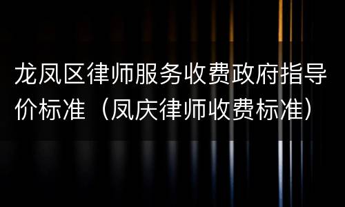 龙凤区律师服务收费政府指导价标准（凤庆律师收费标准）