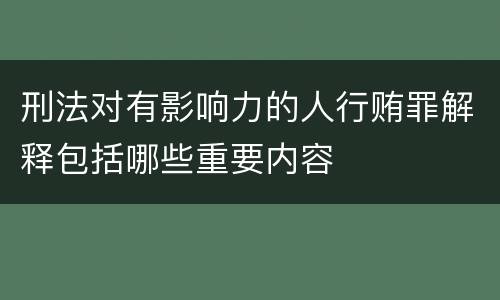 刑法对有影响力的人行贿罪解释包括哪些重要内容
