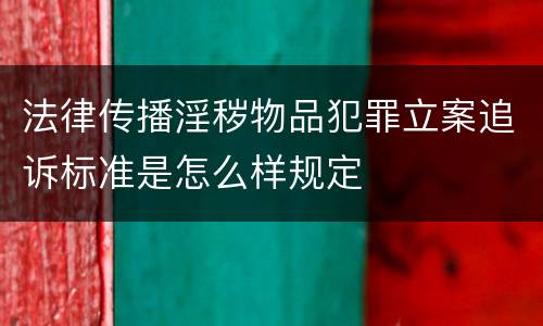 法律传播淫秽物品犯罪立案追诉标准是怎么样规定