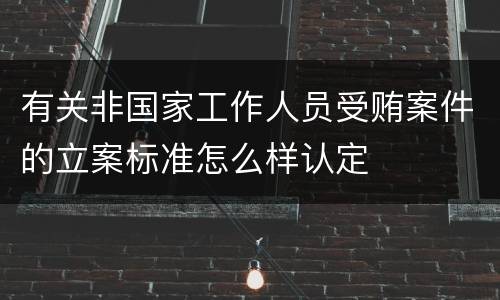 有关非国家工作人员受贿案件的立案标准怎么样认定
