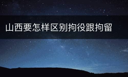 山西要怎样区别拘役跟拘留