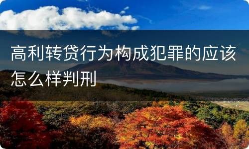 高利转贷行为构成犯罪的应该怎么样判刑