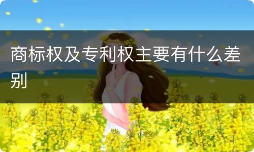 商标权及专利权主要有什么差别