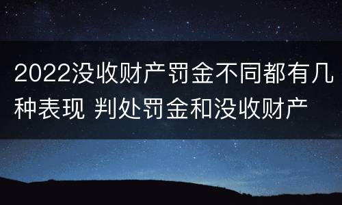 2022没收财产罚金不同都有几种表现 判处罚金和没收财产