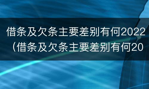 借条及欠条主要差别有何2022（借条及欠条主要差别有何2022法律规定）