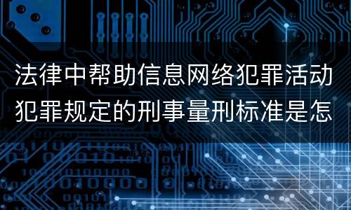法律中帮助信息网络犯罪活动犯罪规定的刑事量刑标准是怎样的
