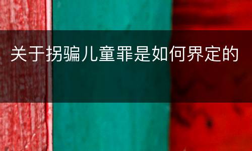 关于拐骗儿童罪是如何界定的