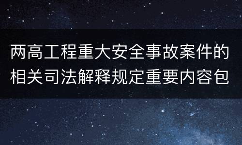 两高工程重大安全事故案件的相关司法解释规定重要内容包括什么