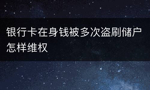 银行卡在身钱被多次盗刷储户怎样维权