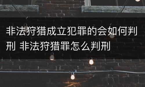 非法狩猎成立犯罪的会如何判刑 非法狩猎罪怎么判刑