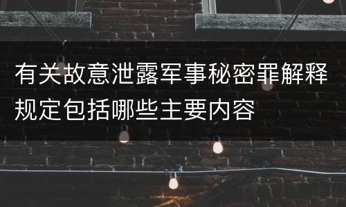 有关故意泄露军事秘密罪解释规定包括哪些主要内容