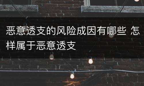 恶意透支的风险成因有哪些 怎样属于恶意透支