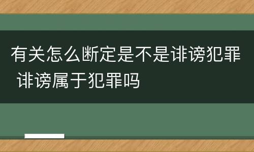有关怎么断定是不是诽谤犯罪 诽谤属于犯罪吗