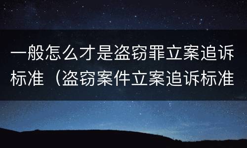 一般怎么才是盗窃罪立案追诉标准（盗窃案件立案追诉标准）