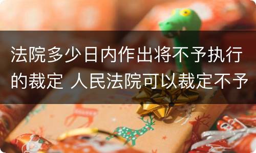 法院多少日内作出将不予执行的裁定 人民法院可以裁定不予执行的情形