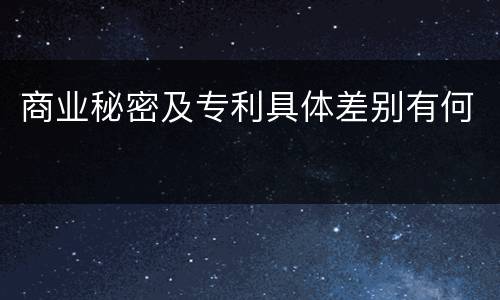 商业秘密及专利具体差别有何