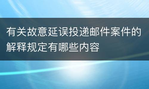 有关故意延误投递邮件案件的解释规定有哪些内容