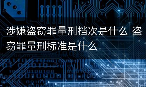 涉嫌盗窃罪量刑档次是什么 盗窃罪量刑标准是什么