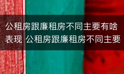 公租房跟廉租房不同主要有啥表现 公租房跟廉租房不同主要有啥表现和特点
