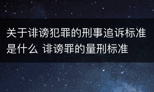 关于诽谤犯罪的刑事追诉标准是什么 诽谤罪的量刑标准