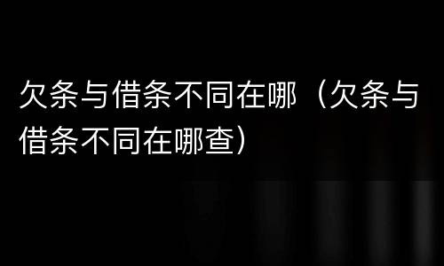 欠条与借条不同在哪（欠条与借条不同在哪查）