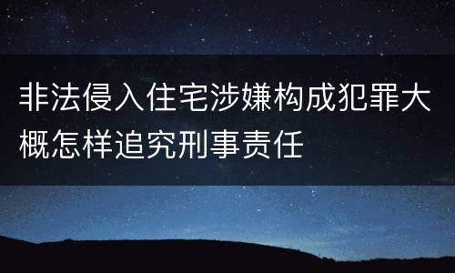 非法侵入住宅涉嫌构成犯罪大概怎样追究刑事责任