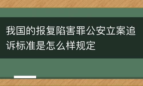 我国的报复陷害罪公安立案追诉标准是怎么样规定
