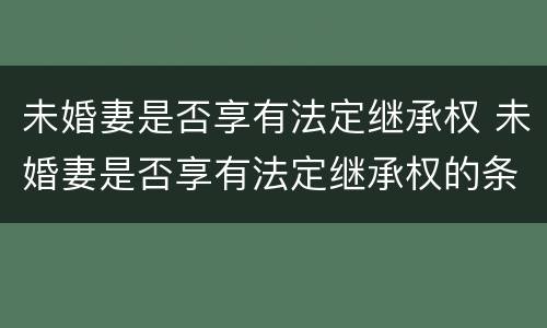未婚妻是否享有法定继承权 未婚妻是否享有法定继承权的条件