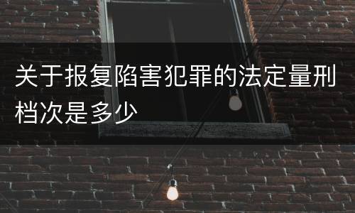 关于报复陷害犯罪的法定量刑档次是多少