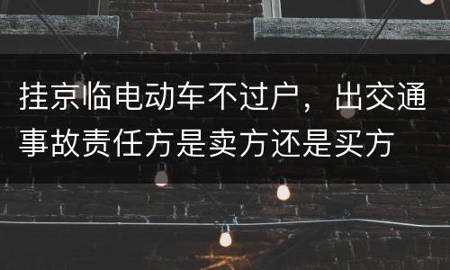 挂京临电动车不过户，出交通事故责任方是卖方还是买方