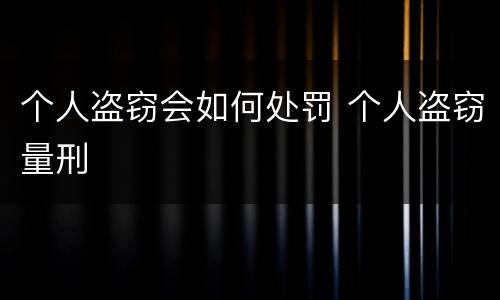 个人盗窃会如何处罚 个人盗窃量刑