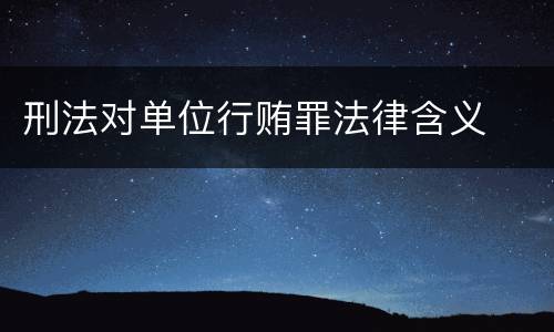 刑法对单位行贿罪法律含义