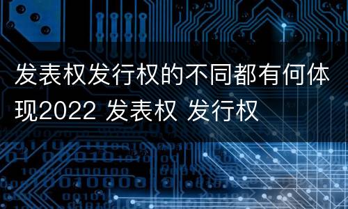 发表权发行权的不同都有何体现2022 发表权 发行权