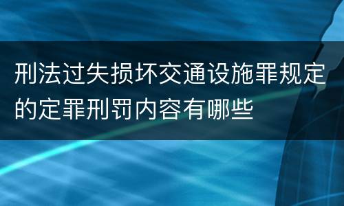 刑法过失损坏交通设施罪规定的定罪刑罚内容有哪些