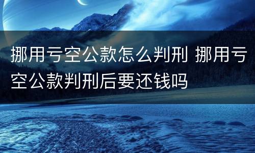 挪用亏空公款怎么判刑 挪用亏空公款判刑后要还钱吗