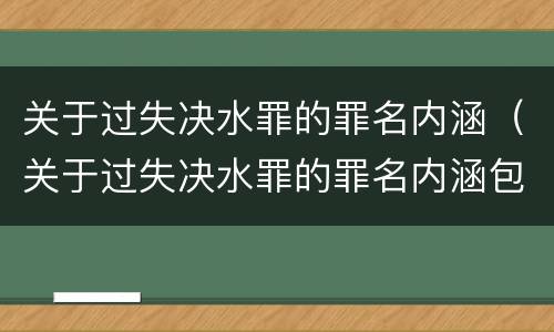 关于过失决水罪的罪名内涵（关于过失决水罪的罪名内涵包括）