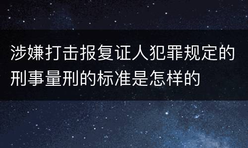 涉嫌打击报复证人犯罪规定的刑事量刑的标准是怎样的