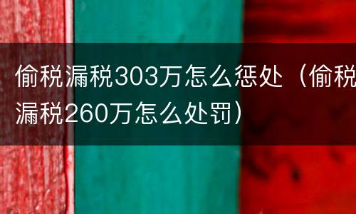 偷税漏税303万怎么惩处（偷税漏税260万怎么处罚）