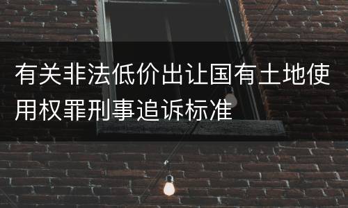 有关非法低价出让国有土地使用权罪刑事追诉标准
