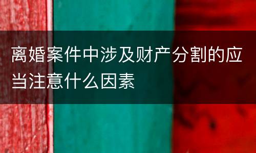 离婚案件中涉及财产分割的应当注意什么因素