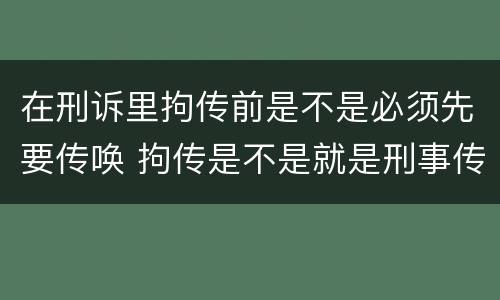 在刑诉里拘传前是不是必须先要传唤 拘传是不是就是刑事传唤