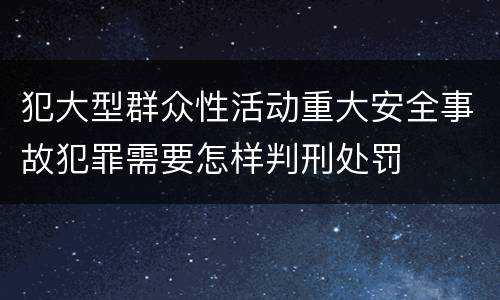 犯大型群众性活动重大安全事故犯罪需要怎样判刑处罚