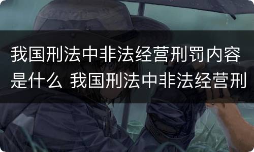 我国刑法中非法经营刑罚内容是什么 我国刑法中非法经营刑罚内容是什么