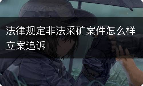 法律规定非法采矿案件怎么样立案追诉