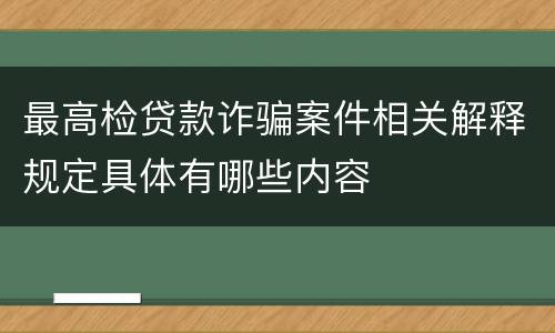 最高检贷款诈骗案件相关解释规定具体有哪些内容