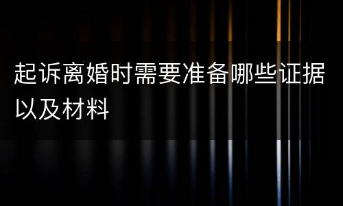 起诉离婚时需要准备哪些证据以及材料