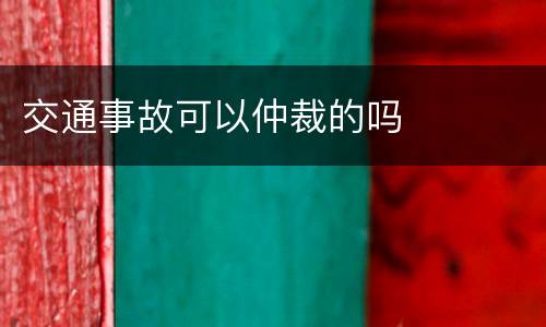 交通事故可以仲裁的吗